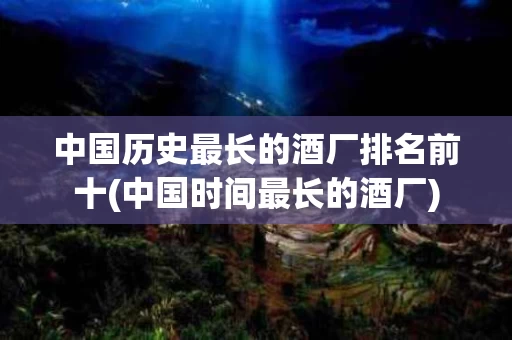 中国历史最长的酒厂排名前十(中国时间最长的酒厂)