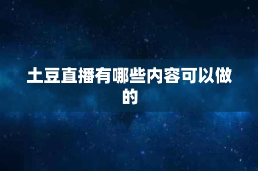 土豆直播有哪些内容可以做的