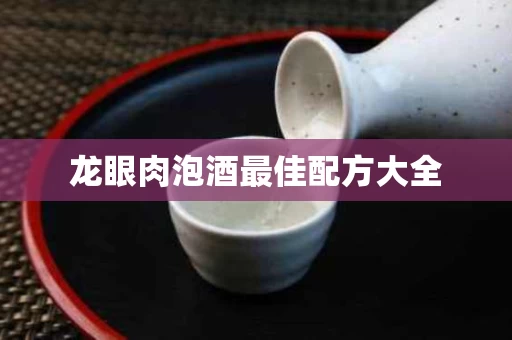 龙眼肉泡酒最佳配方大全