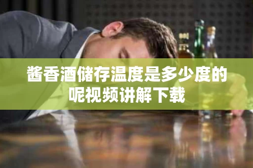 酱香酒储存温度是多少度的呢视频讲解下载