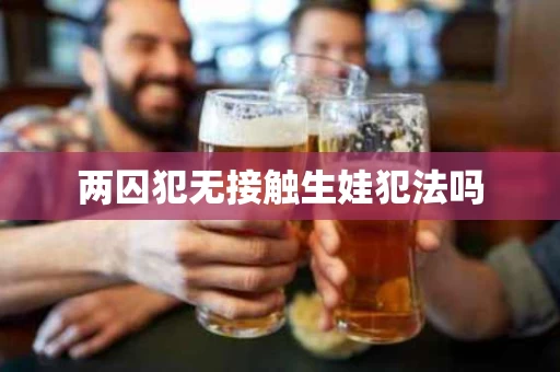两囚犯无接触生娃犯法吗