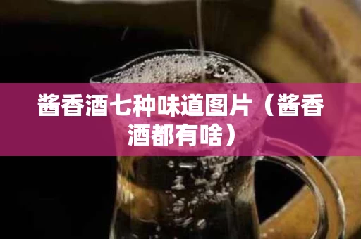 酱香酒七种味道图片（酱香酒都有啥）