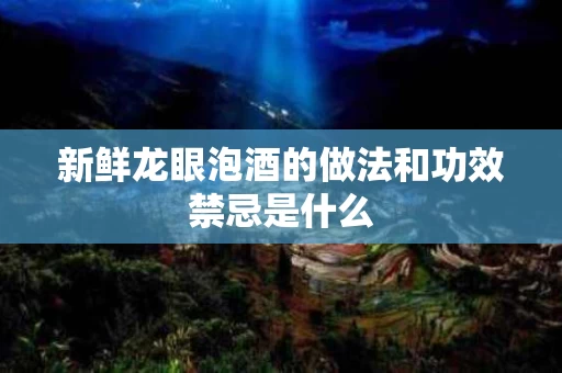 新鲜龙眼泡酒的做法和功效禁忌是什么