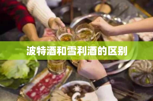 波特酒和雪利酒的区别