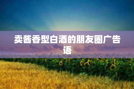 卖酱香型白酒的朋友圈广告语