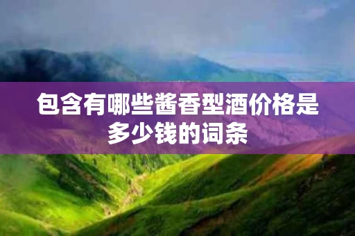 包含有哪些酱香型酒价格是多少钱的词条