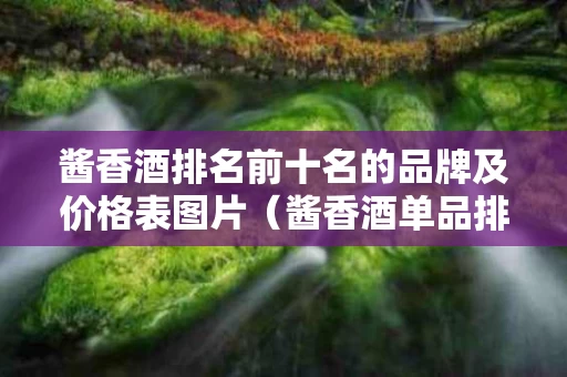 酱香酒排名前十名的品牌及价格表图片（酱香酒单品排名）