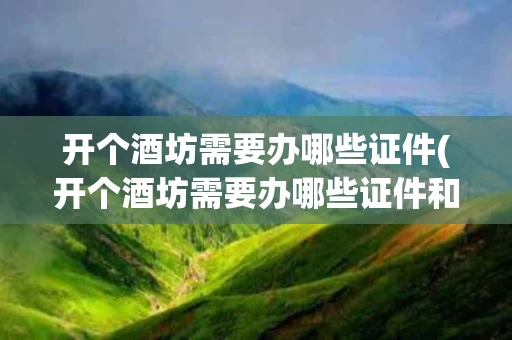 开个酒坊需要办哪些证件(开个酒坊需要办哪些证件和手续)
