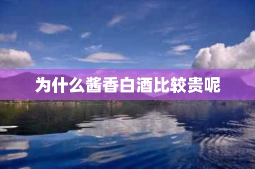 为什么酱香白酒比较贵呢