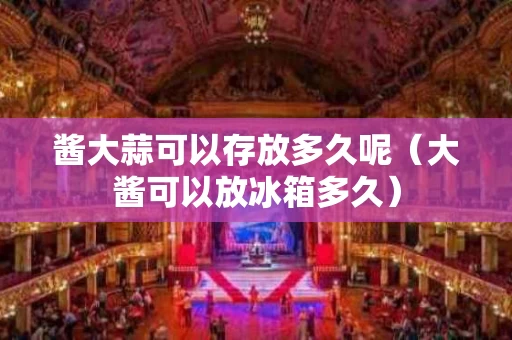 酱大蒜可以存放多久呢（大酱可以放冰箱多久）