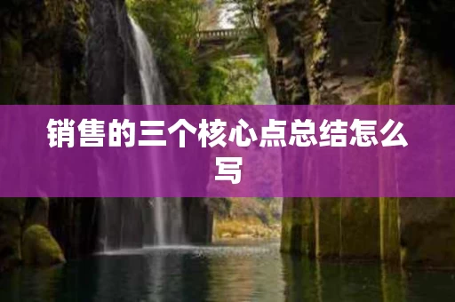 销售的三个核心点总结怎么写
