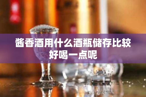 酱香酒用什么酒瓶储存比较好喝一点呢