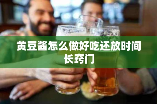黄豆酱怎么做好吃还放时间长窍门