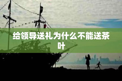 给领导送礼为什么不能送茶叶
