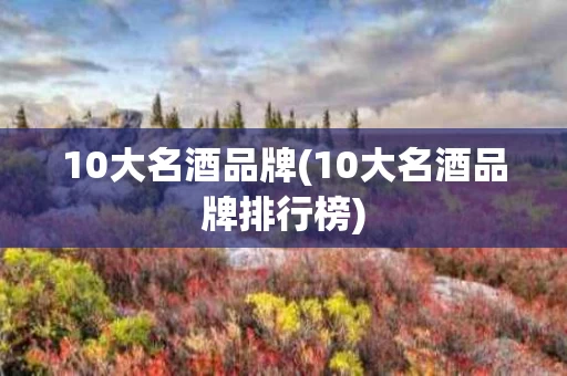 10大名酒品牌(10大名酒品牌排行榜)