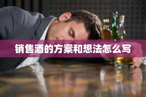 销售酒的方案和想法怎么写
