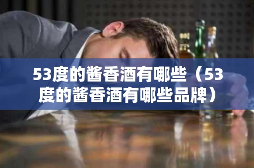 53度的酱香酒有哪些（53度的酱香酒有哪些品牌）