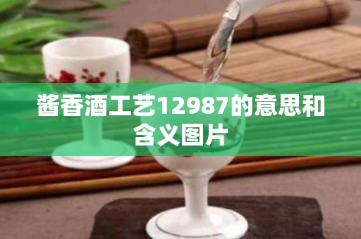 酱香酒工艺12987的意思和含义图片