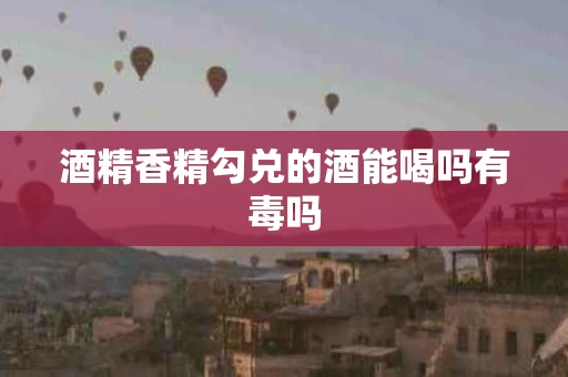 酒精香精勾兑的酒能喝吗有毒吗