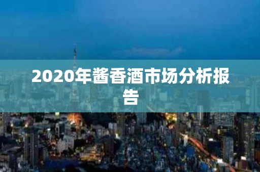 2020年酱香酒市场分析报告