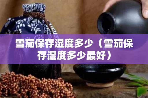 雪茄保存湿度多少（雪茄保存湿度多少最好）