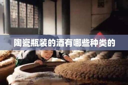 陶瓷瓶装的酒有哪些种类的