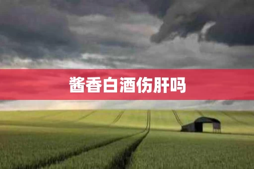酱香白酒伤肝吗