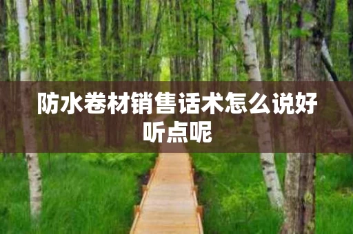 防水卷材销售话术怎么说好听点呢