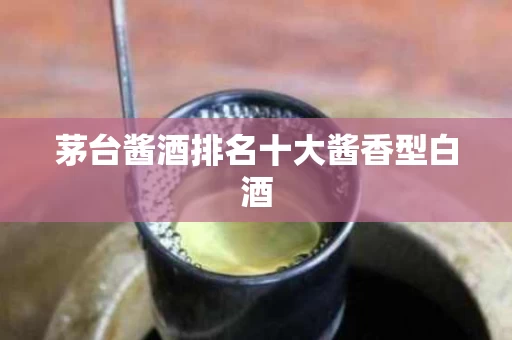 茅台酱酒排名十大酱香型白酒