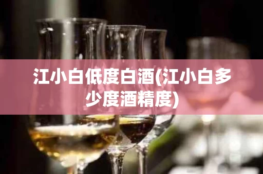 江小白低度白酒(江小白多少度酒精度)