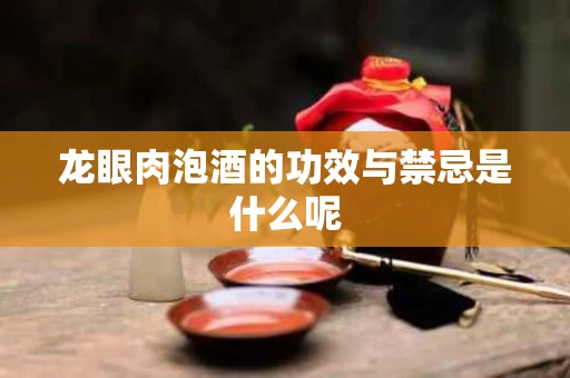 龙眼肉泡酒的功效与禁忌是什么呢