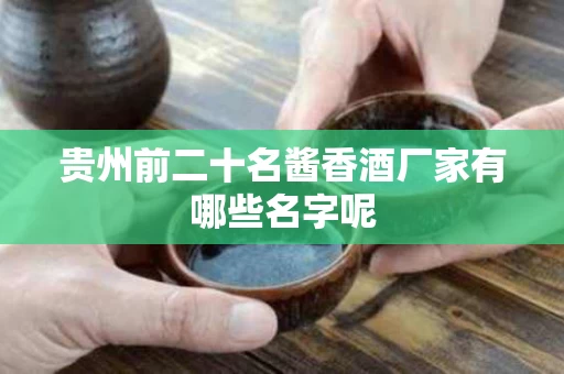 贵州前二十名酱香酒厂家有哪些名字呢