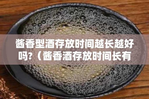 酱香型酒存放时间越长越好吗?（酱香酒存放时间长有什么变化）