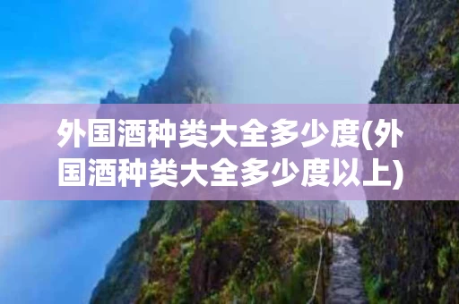 外国酒种类大全多少度(外国酒种类大全多少度以上)