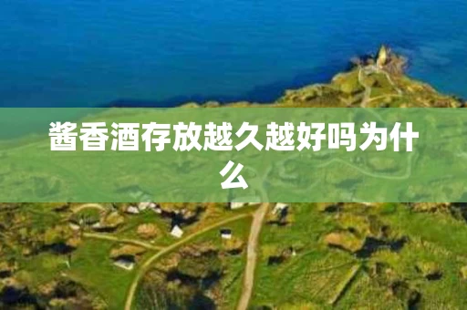 酱香酒存放越久越好吗为什么