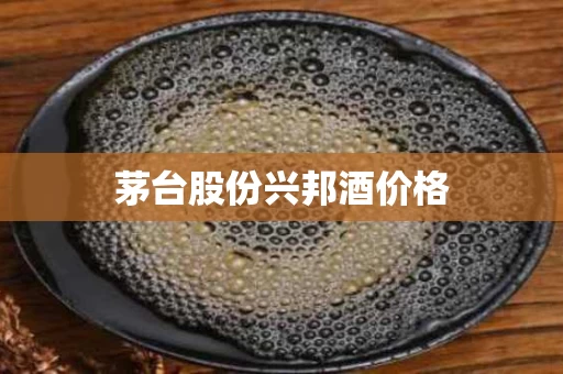 茅台股份兴邦酒价格