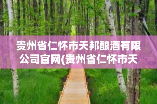 贵州省仁怀市天邦酿酒有限公司官网(贵州省仁怀市天邦酿酒有限公司官网地址)