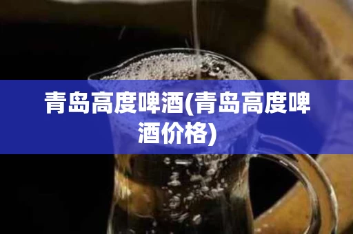 青岛高度啤酒(青岛高度啤酒价格)