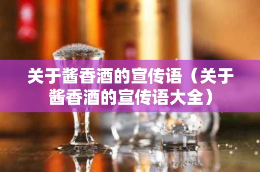 关于酱香酒的宣传语（关于酱香酒的宣传语大全）