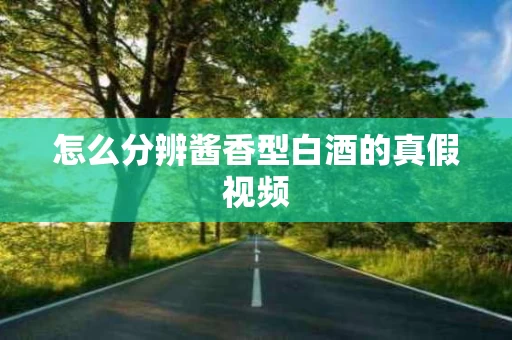 怎么分辨酱香型白酒的真假视频