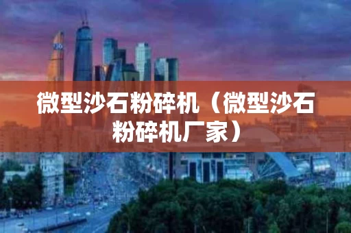 微型沙石粉碎机（微型沙石粉碎机厂家）
