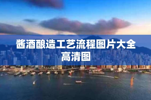 酱酒酿造工艺流程图片大全高清图