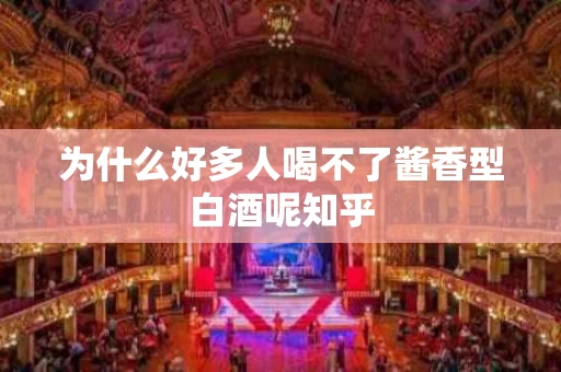 为什么好多人喝不了酱香型白酒呢知乎