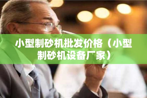 小型制砂机批发价格（小型制砂机设备厂家）