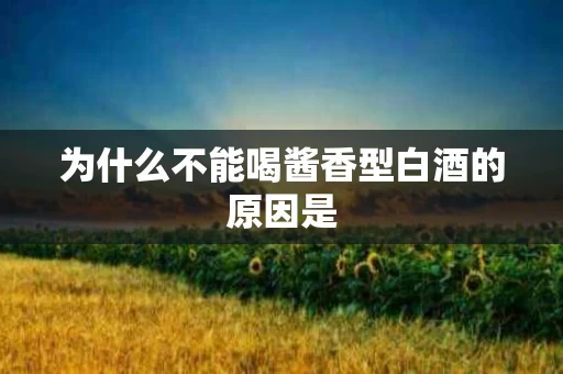 为什么不能喝酱香型白酒的原因是