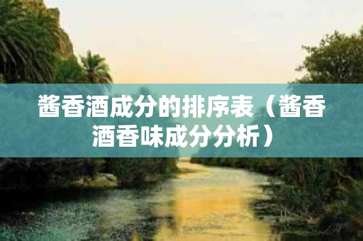 酱香酒成分的排序表（酱香酒香味成分分析）