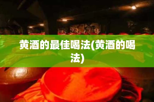 黄酒的最佳喝法(黄酒的喝法)