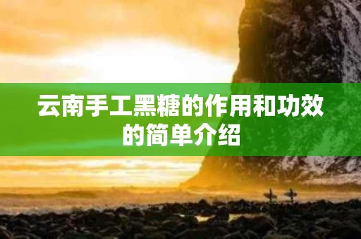云南手工黑糖的作用和功效的简单介绍