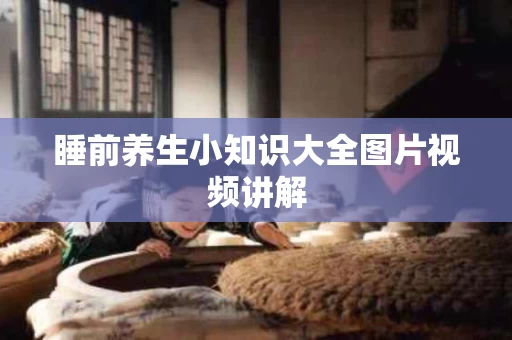 睡前养生小知识大全图片视频讲解