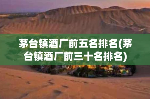 茅台镇酒厂前五名排名(茅台镇酒厂前三十名排名)